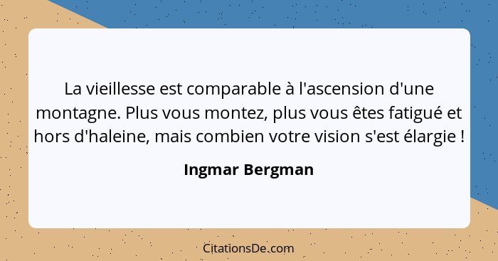 La vieillesse est comparable à l'ascension d'une montagne. Plus vous montez, plus vous êtes fatigué et hors d'haleine, mais combien v... - Ingmar Bergman