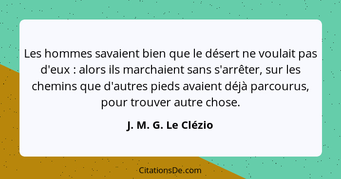 Les hommes savaient bien que le désert ne voulait pas d'eux : alors ils marchaient sans s'arrêter, sur les chemins que d'aut... - J. M. G. Le Clézio