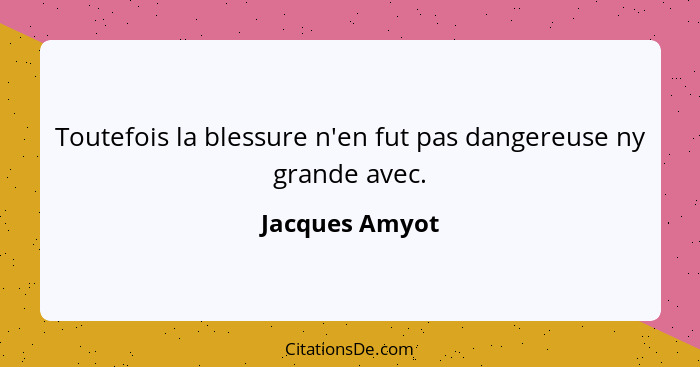 Toutefois la blessure n'en fut pas dangereuse ny grande avec.... - Jacques Amyot