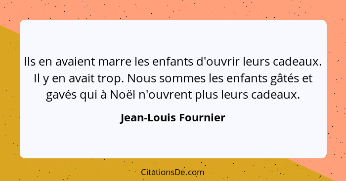 Ils en avaient marre les enfants d'ouvrir leurs cadeaux. Il y en avait trop. Nous sommes les enfants gâtés et gavés qui à Noël n... - Jean-Louis Fournier