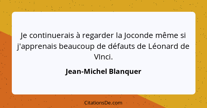 Je continuerais à regarder la Joconde même si j'apprenais beaucoup de défauts de Léonard de VInci.... - Jean-Michel Blanquer