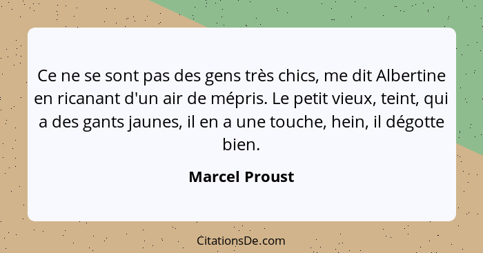 Ce ne se sont pas des gens très chics, me dit Albertine en ricanant d'un air de mépris. Le petit vieux, teint, qui a des gants jaunes,... - Marcel Proust