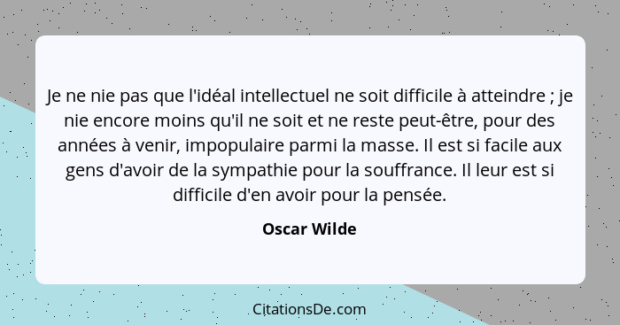 Je ne nie pas que l'idéal intellectuel ne soit difficile à atteindre ; je nie encore moins qu'il ne soit et ne reste peut-être, pou... - Oscar Wilde