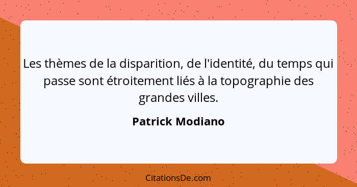 Les thèmes de la disparition, de l'identité, du temps qui passe sont étroitement liés à la topographie des grandes villes.... - Patrick Modiano