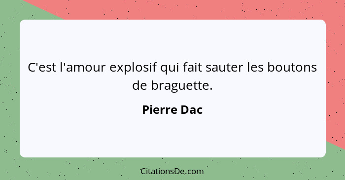 C'est l'amour explosif qui fait sauter les boutons de braguette.... - Pierre Dac