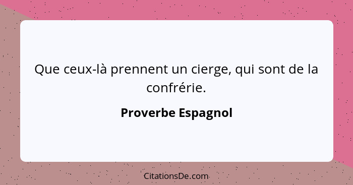 Que ceux-là prennent un cierge, qui sont de la confrérie.... - Proverbe Espagnol