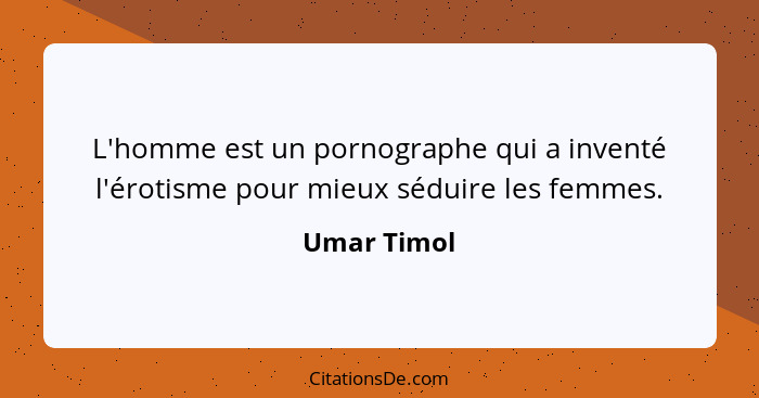 L'homme est un pornographe qui a inventé l'érotisme pour mieux séduire les femmes.... - Umar Timol