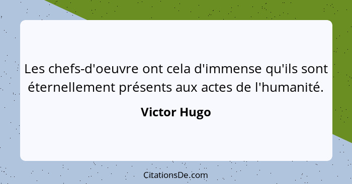 Les chefs-d'oeuvre ont cela d'immense qu'ils sont éternellement présents aux actes de l'humanité.... - Victor Hugo