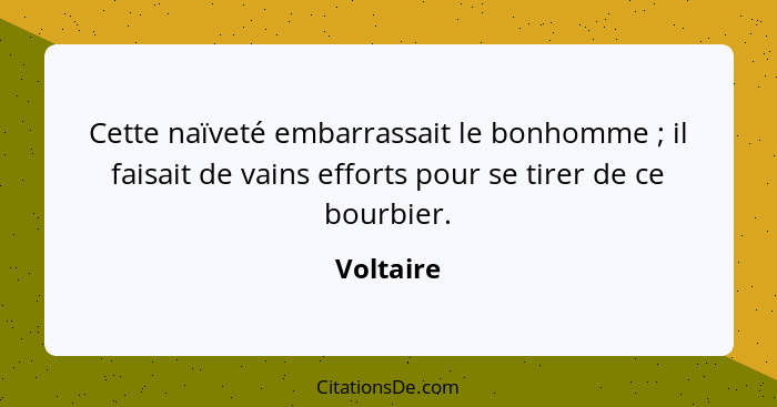 Cette naïveté embarrassait le bonhomme ; il faisait de vains efforts pour se tirer de ce bourbier.... - Voltaire