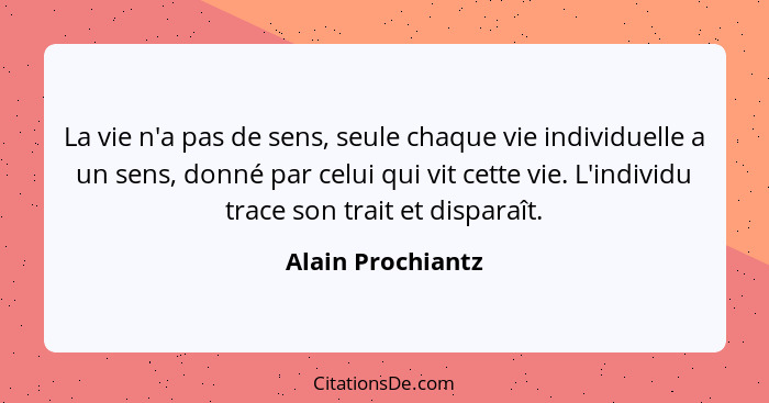 La vie n'a pas de sens, seule chaque vie individuelle a un sens, donné par celui qui vit cette vie. L'individu trace son trait et d... - Alain Prochiantz