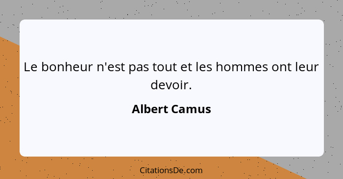 Le bonheur n'est pas tout et les hommes ont leur devoir.... - Albert Camus