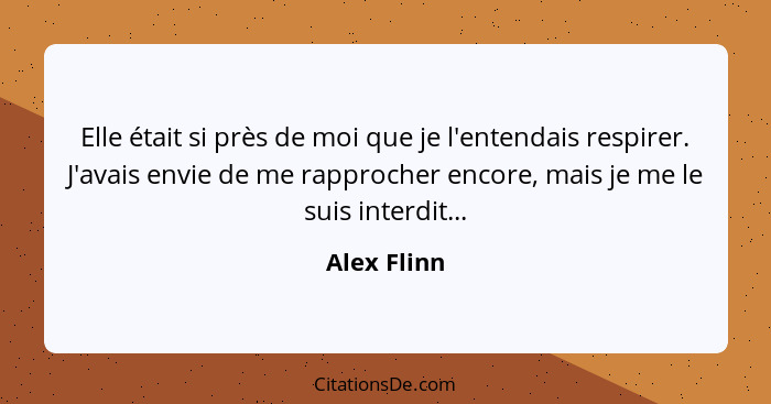 Elle était si près de moi que je l'entendais respirer. J'avais envie de me rapprocher encore, mais je me le suis interdit...... - Alex Flinn