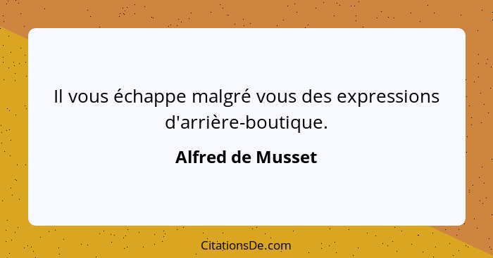 Il vous échappe malgré vous des expressions d'arrière-boutique.... - Alfred de Musset