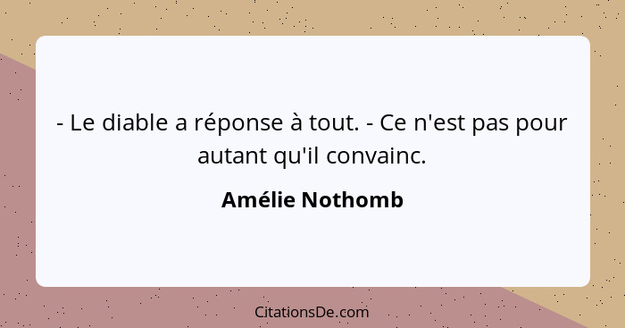 - Le diable a réponse à tout. - Ce n'est pas pour autant qu'il convainc.... - Amélie Nothomb