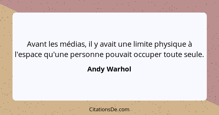 Avant les médias, il y avait une limite physique à l'espace qu'une personne pouvait occuper toute seule.... - Andy Warhol