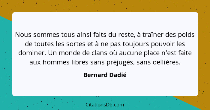 Nous sommes tous ainsi faits du reste, à traîner des poids de toutes les sortes et à ne pas toujours pouvoir les dominer. Un monde de... - Bernard Dadié