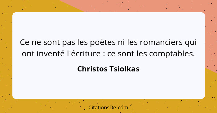 Ce ne sont pas les poètes ni les romanciers qui ont inventé l'écriture : ce sont les comptables.... - Christos Tsiolkas
