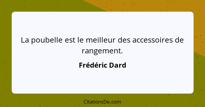 La poubelle est le meilleur des accessoires de rangement.... - Frédéric Dard