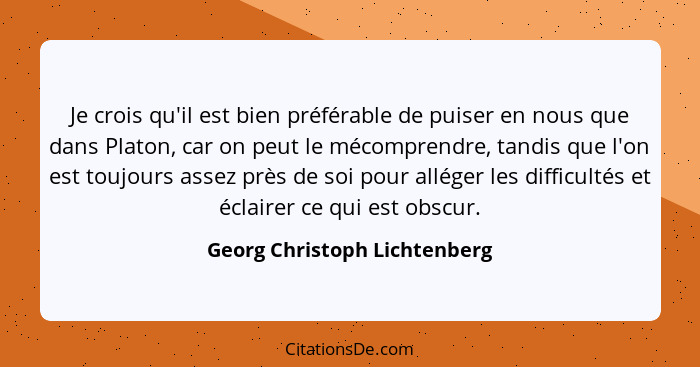 Je crois qu'il est bien préférable de puiser en nous que dans Platon, car on peut le mécomprendre, tandis que l'on est t... - Georg Christoph Lichtenberg