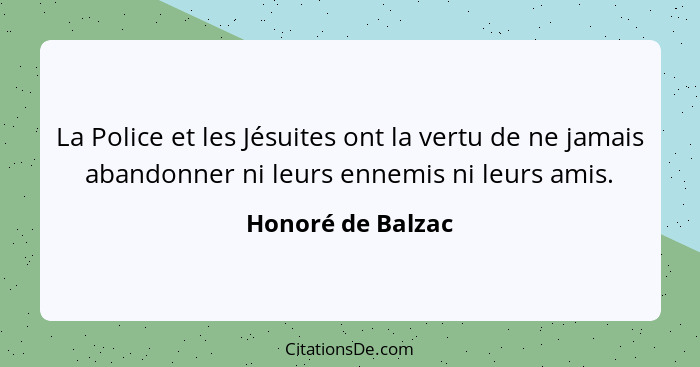 La Police et les Jésuites ont la vertu de ne jamais abandonner ni leurs ennemis ni leurs amis.... - Honoré de Balzac