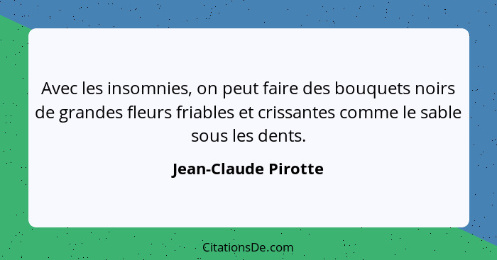 Avec les insomnies, on peut faire des bouquets noirs de grandes fleurs friables et crissantes comme le sable sous les dents.... - Jean-Claude Pirotte