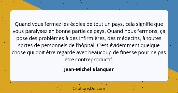 Quand vous fermez les écoles de tout un pays, cela signifie que vous paralysez en bonne partie ce pays. Quand nous fermons, ça... - Jean-Michel Blanquer