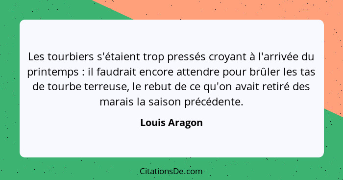 Les tourbiers s'étaient trop pressés croyant à l'arrivée du printemps : il faudrait encore attendre pour brûler les tas de tourbe... - Louis Aragon