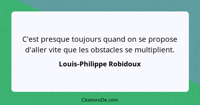 C'est presque toujours quand on se propose d'aller vite que les obstacles se multiplient.... - Louis-Philippe Robidoux