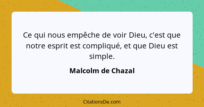 Ce qui nous empêche de voir Dieu, c'est que notre esprit est compliqué, et que Dieu est simple.... - Malcolm de Chazal