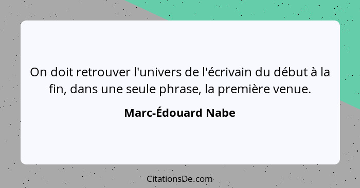 On doit retrouver l'univers de l'écrivain du début à la fin, dans une seule phrase, la première venue.... - Marc-Édouard Nabe