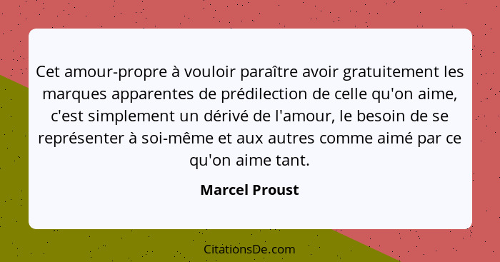 Cet amour-propre à vouloir paraître avoir gratuitement les marques apparentes de prédilection de celle qu'on aime, c'est simplement un... - Marcel Proust