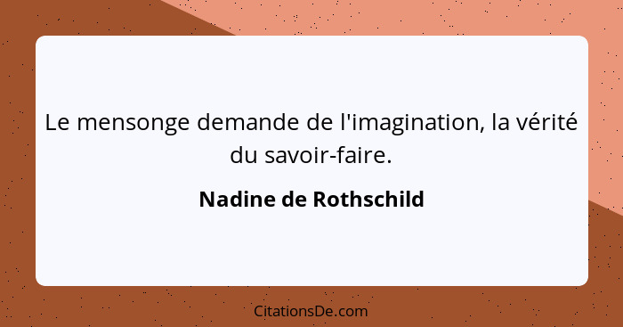 Le mensonge demande de l'imagination, la vérité du savoir-faire.... - Nadine de Rothschild