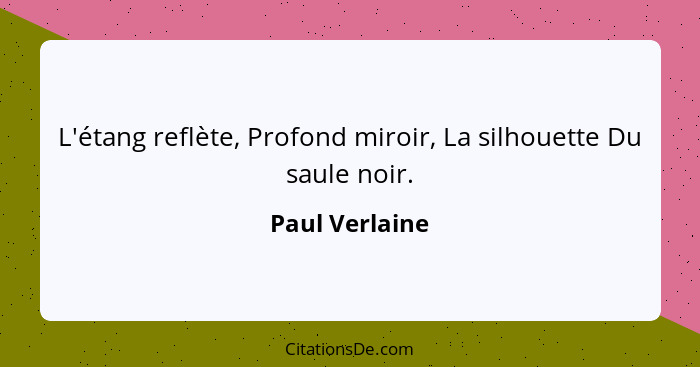 L'étang reflète, Profond miroir, La silhouette Du saule noir.... - Paul Verlaine