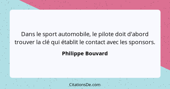 Dans le sport automobile, le pilote doit d'abord trouver la clé qui établit le contact avec les sponsors.... - Philippe Bouvard