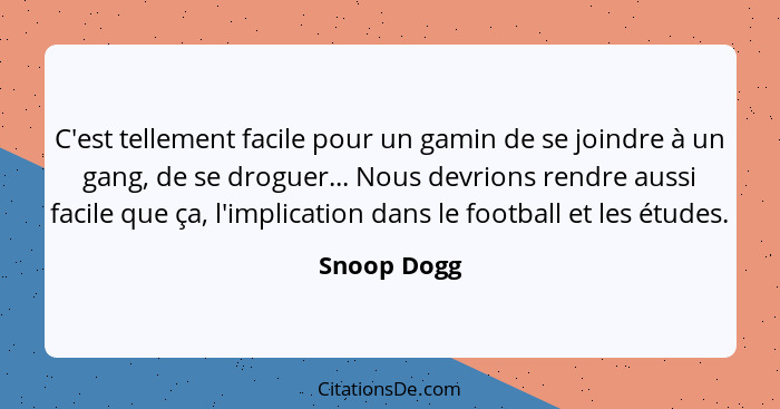 C'est tellement facile pour un gamin de se joindre à un gang, de se droguer... Nous devrions rendre aussi facile que ça, l'implication da... - Snoop Dogg