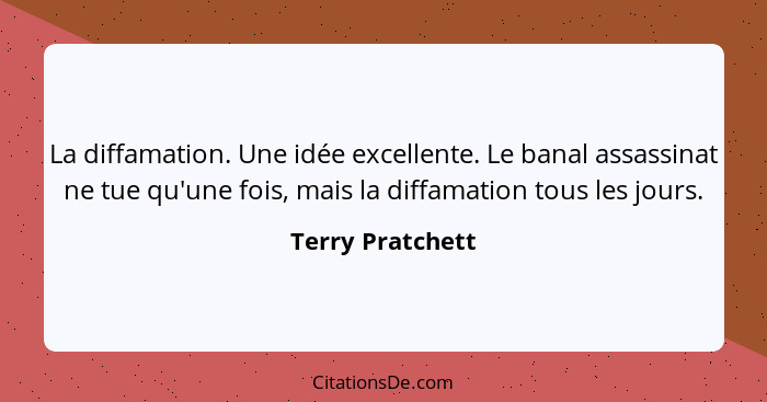 La diffamation. Une idée excellente. Le banal assassinat ne tue qu'une fois, mais la diffamation tous les jours.... - Terry Pratchett