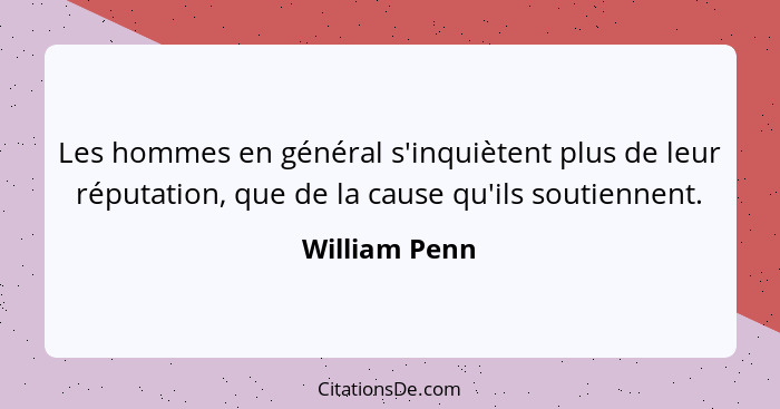 Les hommes en général s'inquiètent plus de leur réputation, que de la cause qu'ils soutiennent.... - William Penn