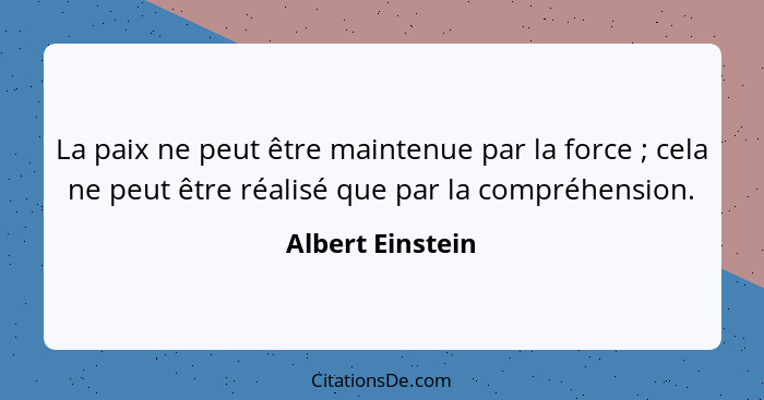 La paix ne peut être maintenue par la force ; cela ne peut être réalisé que par la compréhension.... - Albert Einstein