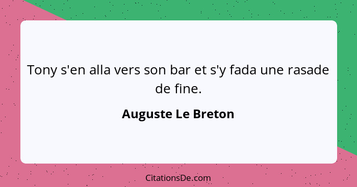 Tony s'en alla vers son bar et s'y fada une rasade de fine.... - Auguste Le Breton