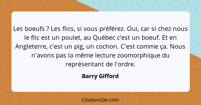 Les boeufs ? Les flics, si vous préférez. Oui, car si chez nous le flic est un poulet, au Québec c'est un boeuf. Et en Angleterre... - Barry Gifford