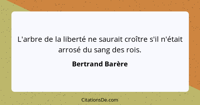 L'arbre de la liberté ne saurait croître s'il n'était arrosé du sang des rois.... - Bertrand Barère