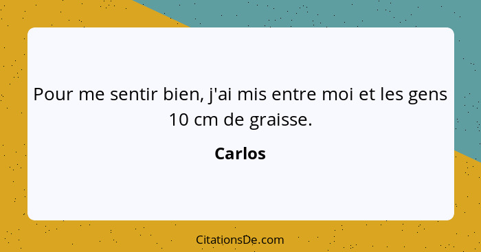 Pour me sentir bien, j'ai mis entre moi et les gens 10 cm de graisse.... - Carlos