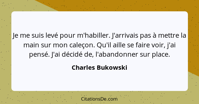 Je me suis levé pour m'habiller. J'arrivais pas à mettre la main sur mon caleçon. Qu'il aille se faire voir, j'ai pensé. J'ai décid... - Charles Bukowski