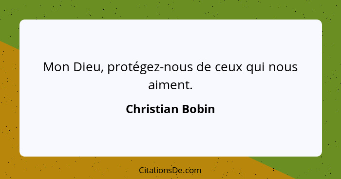 Mon Dieu, protégez-nous de ceux qui nous aiment.... - Christian Bobin