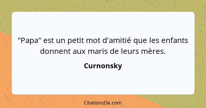 "Papa" est un petit mot d'amitié que les enfants donnent aux maris de leurs mères.... - Curnonsky