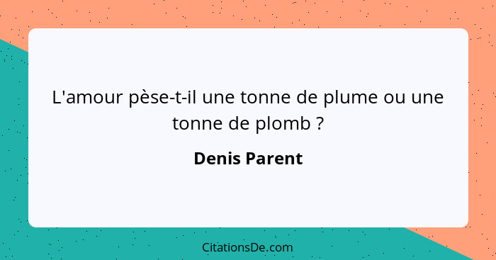 L'amour pèse-t-il une tonne de plume ou une tonne de plomb ?... - Denis Parent