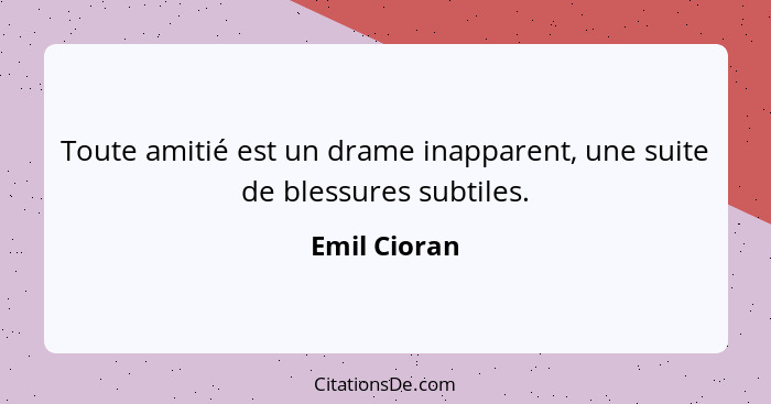 Toute amitié est un drame inapparent, une suite de blessures subtiles.... - Emil Cioran