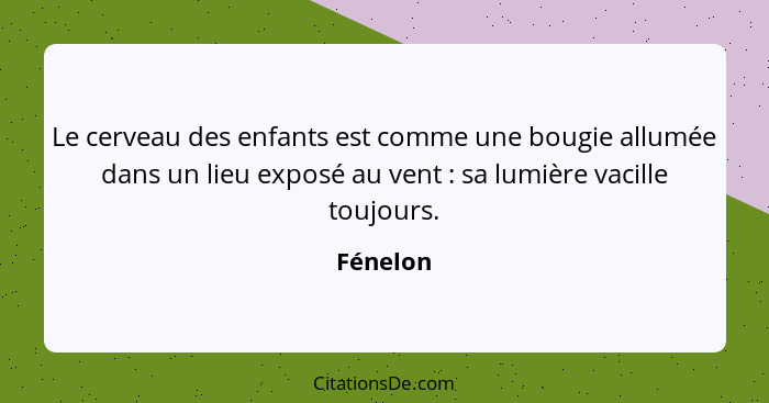 Le cerveau des enfants est comme une bougie allumée dans un lieu exposé au vent : sa lumière vacille toujours.... - Fénelon