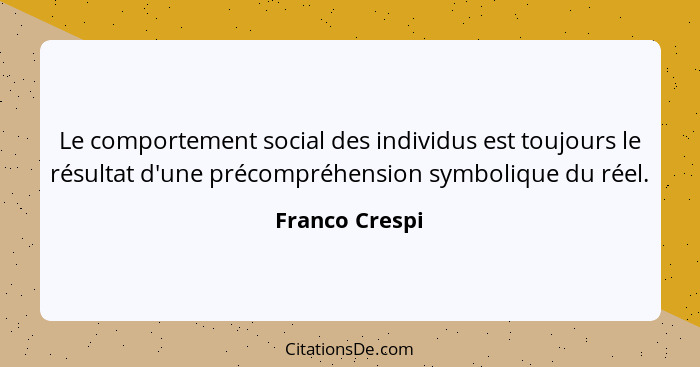 Le comportement social des individus est toujours le résultat d'une précompréhension symbolique du réel.... - Franco Crespi