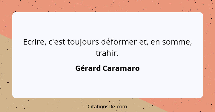 Ecrire, c'est toujours déformer et, en somme, trahir.... - Gérard Caramaro